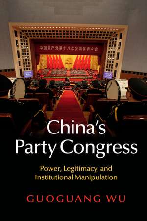 China's Party Congress: Power, Legitimacy, and Institutional Manipulation de Guoguang Wu