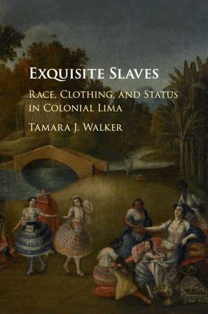 Exquisite Slaves: Race, Clothing, and Status in Colonial Lima de Tamara J. Walker