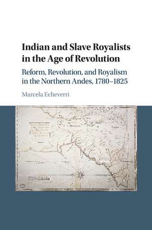 Indian and Slave Royalists in the Age of Revolution: Reform, Revolution, and Royalism in the Northern Andes, 1780–1825 de Marcela Echeverri