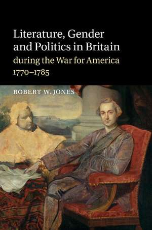 Literature, Gender and Politics in Britain during the War for America, 1770–1785 de Robert W. Jones