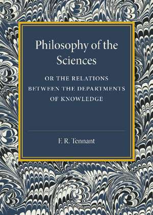 Philosophy of the Sciences: Or the Relations between the Departments of Knowledge de F. R. Tennant