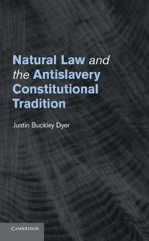 Natural Law and the Antislavery Constitutional Tradition de Justin Buckley Dyer