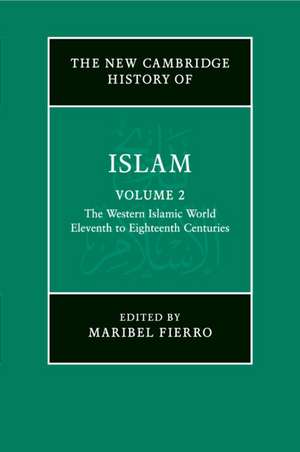 The New Cambridge History of Islam: Volume 2, The Western Islamic World, Eleventh to Eighteenth Centuries de Maribel Fierro