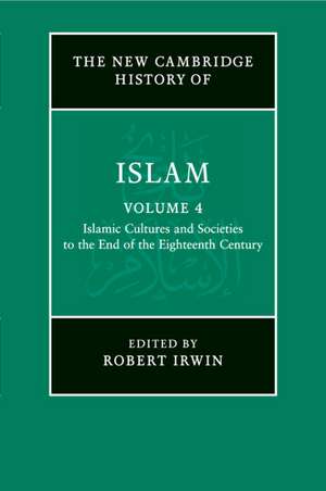 The New Cambridge History of Islam: Volume 4, Islamic Cultures and Societies to the End of the Eighteenth Century de Robert Irwin