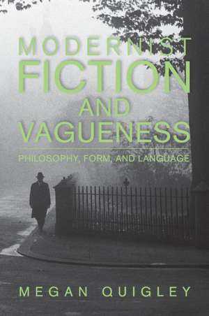 Modernist Fiction and Vagueness: Philosophy, Form, and Language de Megan Quigley