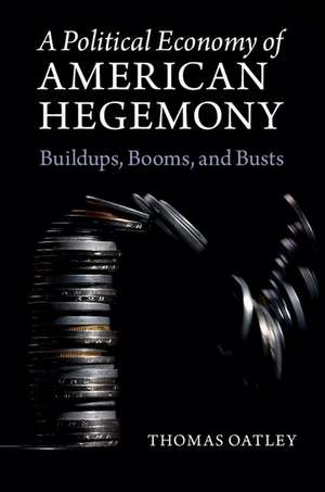 A Political Economy of American Hegemony: Buildups, Booms, and Busts de Thomas Oatley