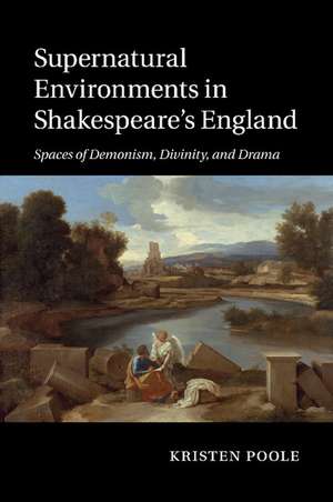 Supernatural Environments in Shakespeare's England: Spaces of Demonism, Divinity, and Drama de Kristen Poole