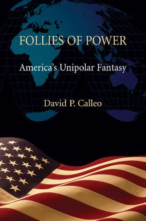 Follies of Power: America's Unipolar Fantasy de David P. Calleo