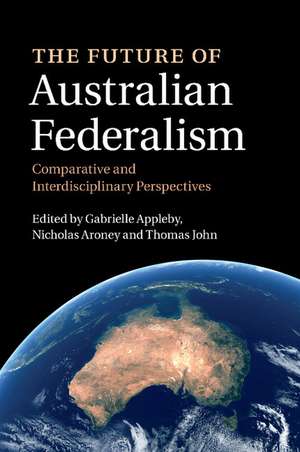 The Future of Australian Federalism: Comparative and Interdisciplinary Perspectives de Gabrielle Appleby