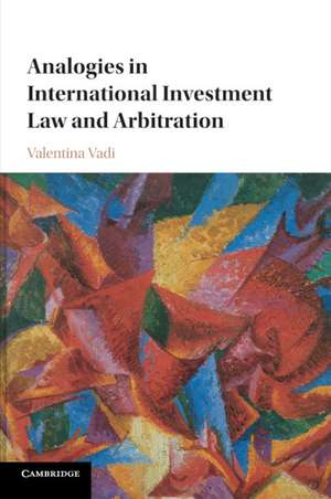 Analogies in International Investment Law and Arbitration de Valentina Vadi