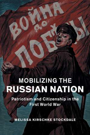 Mobilizing the Russian Nation: Patriotism and Citizenship in the First World War de Melissa Kirschke Stockdale