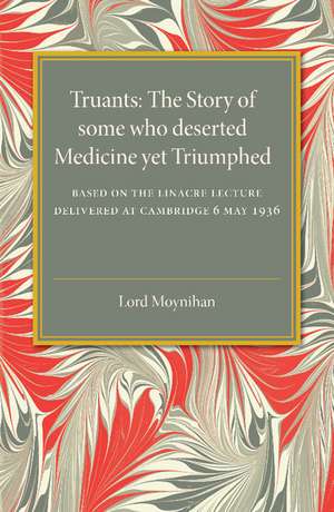 Truants: The Story of Some Who Deserted Medicine Yet Triumphed de Lord Moynihan