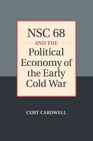 NSC 68 and the Political Economy of the Early Cold War de Curt Cardwell