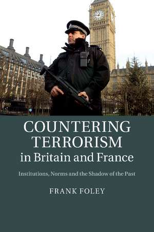 Countering Terrorism in Britain and France: Institutions, Norms and the Shadow of the Past de Frank Foley