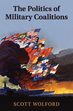 The Politics of Military Coalitions de Scott Wolford