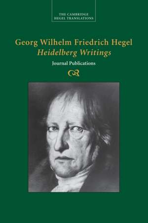 Georg Wilhelm Friedrich Hegel: Heidelberg Writings: Journal Publications de Georg Wilhelm Fredrich Hegel