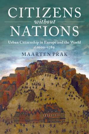 Citizens without Nations: Urban Citizenship in Europe and the World, c.1000–1789 de Maarten Prak