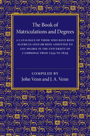 The Book of Matriculations and Degrees: A Catalogue of Those Who Have Been Matriculated or Been Admitted to Any Degree in the University of Cambridge from 1544 to 1659 de John Venn