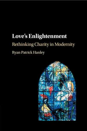 Love's Enlightenment: Rethinking Charity in Modernity de Ryan Patrick Hanley