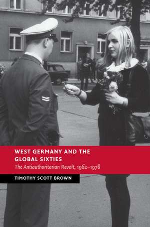 West Germany and the Global Sixties: The Anti-Authoritarian Revolt, 1962–1978 de Timothy Scott Brown