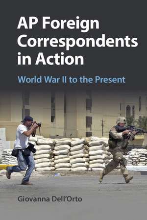 AP Foreign Correspondents in Action: World War II to the Present de Giovanna Dell'orto