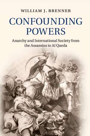 Confounding Powers: Anarchy and International Society from the Assassins to Al Qaeda de William J. Brenner