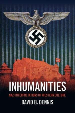 Inhumanities: Nazi Interpretations of Western Culture de David B. Dennis