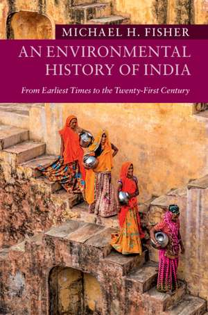 An Environmental History of India: From Earliest Times to the Twenty-First Century de Michael H. Fisher