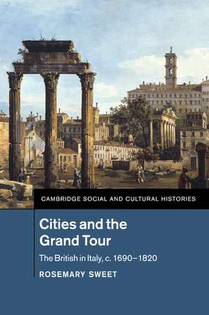 Cities and the Grand Tour: The British in Italy, c.1690–1820 de Rosemary Sweet