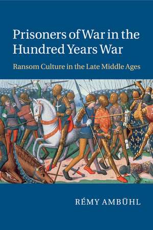 Prisoners of War in the Hundred Years War: Ransom Culture in the Late Middle Ages de Rémy Ambühl