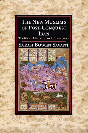 The New Muslims of Post-Conquest Iran: Tradition, Memory, and Conversion de Sarah Bowen Savant