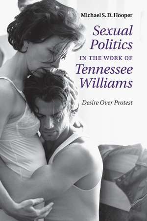 Sexual Politics in the Work of Tennessee Williams: Desire over Protest de Michael S. D. Hooper