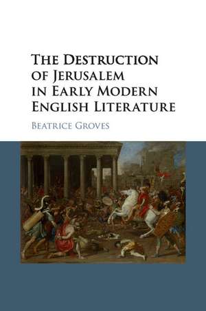 The Destruction of Jerusalem in Early Modern English Literature de Beatrice Groves