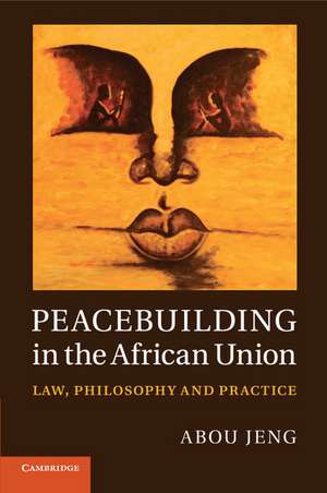 Peacebuilding in the African Union: Law, Philosophy and Practice de Abou Jeng