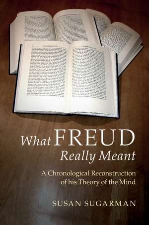 What Freud Really Meant: A Chronological Reconstruction of his Theory of the Mind de Susan Sugarman