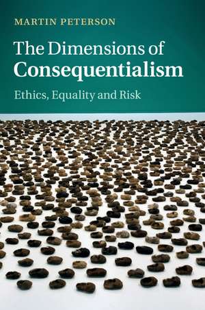 The Dimensions of Consequentialism: Ethics, Equality and Risk de Martin Peterson