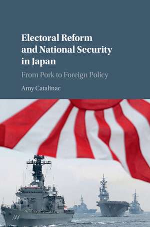 Electoral Reform and National Security in Japan: From Pork to Foreign Policy de Amy Catalinac