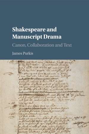 Shakespeare and Manuscript Drama: Canon, Collaboration and Text de James Purkis