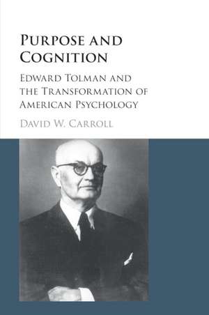 Purpose and Cognition: Edward Tolman and the Transformation of American Psychology de David W. Carroll