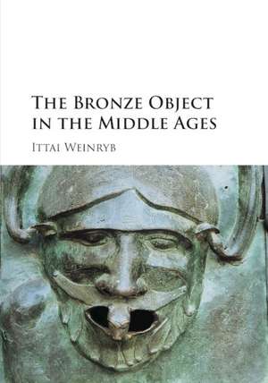 The Bronze Object in the Middle Ages de Ittai Weinryb