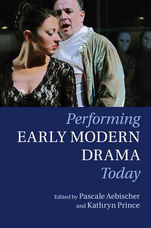 Performing Early Modern Drama Today de Pascale Aebischer