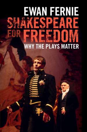 Shakespeare for Freedom: Why the Plays Matter de Ewan Fernie