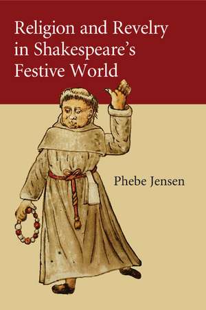 Religion and Revelry in Shakespeare's Festive World de Phebe Jensen