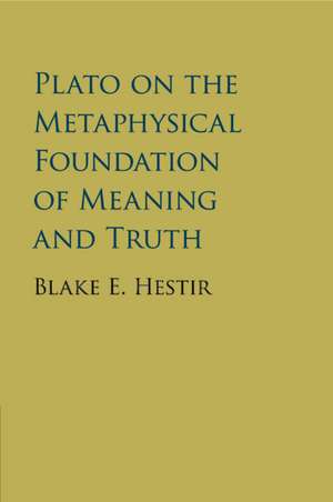 Plato on the Metaphysical Foundation of Meaning and Truth de Blake E. Hestir