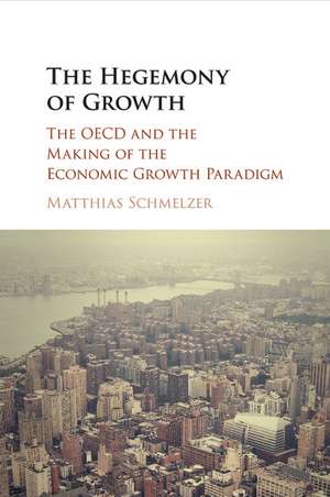 The Hegemony of Growth: The OECD and the Making of the Economic Growth Paradigm de Matthias Schmelzer