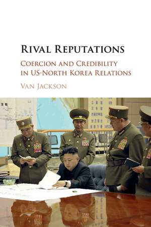 Rival Reputations: Coercion and Credibility in US-North Korea Relations de Van Jackson