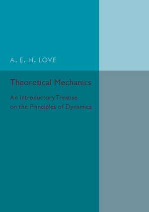 Theoretical Mechanics: An Introductory Treatise on the Principles of Dynamics de A. E. H. Love