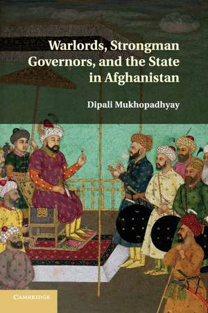 Warlords, Strongman Governors, and the State in Afghanistan de Dipali Mukhopadhyay