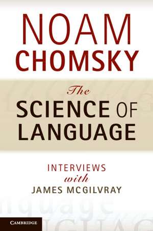 The Science of Language: Interviews with James McGilvray de Noam Chomsky