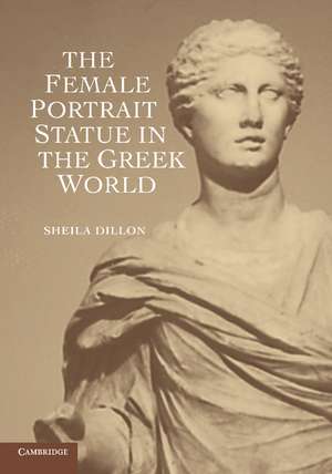 The Female Portrait Statue in the Greek World de Sheila Dillon